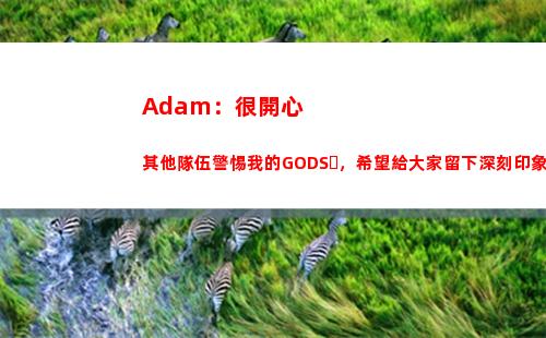 Adam：很開心其他隊伍警惕我的GODS，希望給大家留下深刻印象插圖